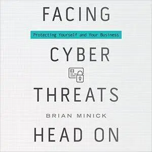 Facing Cyber Threats Head On: Protecting Yourself and Your Business [Audiobook]