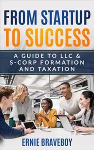 FROM STARTUP TO SUCCESS: A Guide to LLC & S-Corp Formation and Taxation