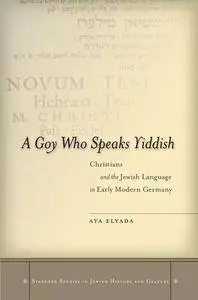 A Goy Who Speaks Yiddish: Christians and the Jewish Language in Early Modern Germany