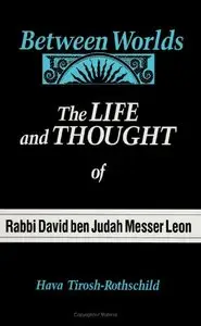 Between Worlds: The Life and Thought of Rabbi David Ben Judah Messer Leon by Hava Tirosh-Rothschild