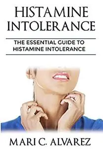 HISTAMINE INTOLERANCE: The Essential Guide to Histamine Intolerance