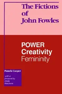 The Fictions of John Fowles: Power, Creativity, Femininity by Pamela Cooper