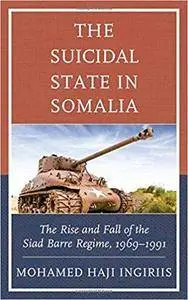 The Suicidal State in Somalia: The Rise and Fall of the Siad Barre Regime, 1969–1991