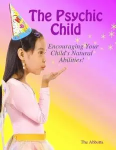 «The Psychic Child: Encouraging Your Child's Natural Abilities!» by The Abbotts