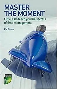 Master the Moment: Fifty CEOs Teach You the Secrets of Time Management