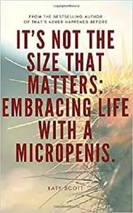 It's not the size that matters: Embracing Life with a Micropenis: Ideal book for the man with a small penis.