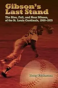 Gibson's Last Stand: The Rise, Fall, and Near Misses of the St. Louis Cardinals, 1969-1975 (Sports and American Culture)