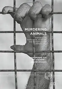 Murdering Animals: Writings on Theriocide, Homicide and Nonspeciesist Criminology