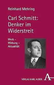 Carl Schmitt - Denker Im Widerstreit: Werk - Wirkung - Aktualitat