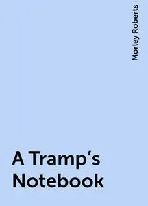 «A Tramp's Notebook» by Morley Roberts