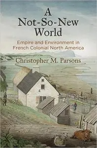 A Not-So-New World: Empire and Environment in French Colonial North America