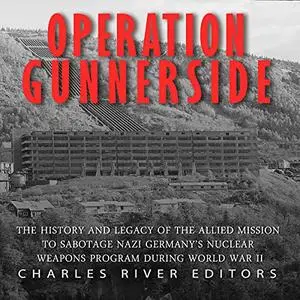 Operation Gunnerside: The History and Legacy of Allied Mission to Sabotage Nazi Germany’s Nuclear Weapons Program [Audiobook]