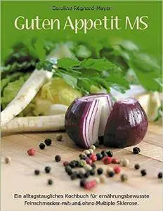 Guten Appetit MS: Ein alltagstaugliches Kochbuch für ernährungsbewusste Feinschmecker mit und ohne Multiple Sklerose