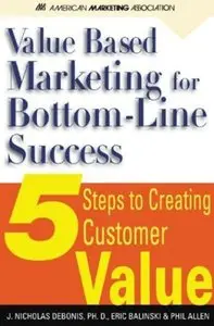 J. Nicholas DeBonis, Eric W. Balinski - Value-Based Marketing for Bottom-Line success: 5 Steps to Creating Customer Value