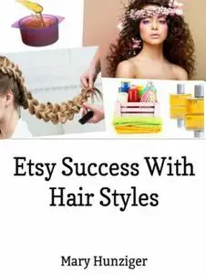 «Etsy Success With Hair Styles: Etsy Selling Secrets» by Mary Hunziger