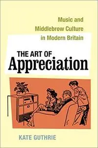 The Art of Appreciation: Music and Middlebrow Culture in Modern Britain