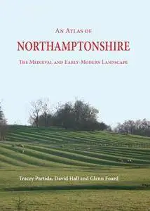 An Atlas of Northamptonshire: The Medieval and Early-Modern Landscape