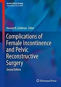 Complications of Female Incontinence and Pelvic Reconstructive Surgery (Current Clinical Urology) [Repost]