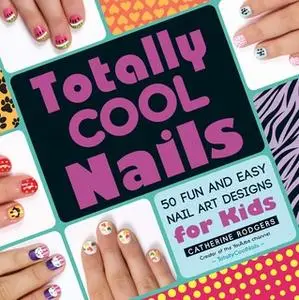 «Totally Cool Nails: 50 Fun and Easy Nail Art Designs for Kids» by Catherine Rodgers