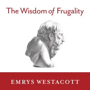 «The Wisdom of Frugality: Why Less Is More – More or Less» by Emrys Westacott