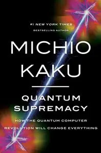 Quantum Supremacy: How the Quantum Computer Revolution Will Change Everything