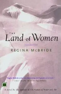 «The Land of Women» by Regina McBride