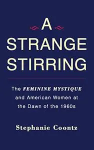 A Strange Stirring: The Feminine Mystique and American Women at the Dawn of the 1960s