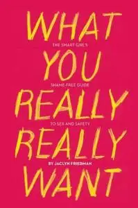 What You Really Really Want: The Smart Girl's Shame-Free Guide to Sex and Safety (Repost)