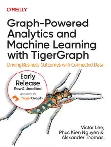 Graph-Powered Analytics and Machine Learning with TigerGraph (11th Early Release)