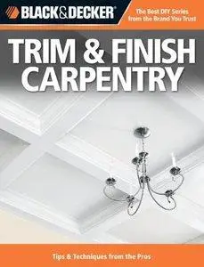 Black & Decker Trim & Finish Carpentry: Tips & Techniques from the Pros, 2nd Edition