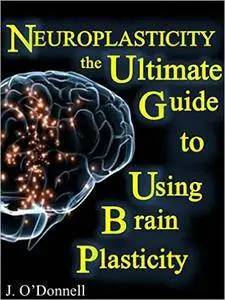 Neuroplasticity: The Brain's Way of Healing: Ultimate Guide to Using Brain Plasticity and Rewiring Your Brain for Change