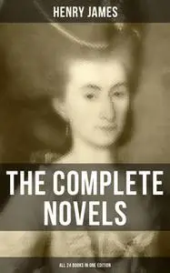 «The Complete Novels of Henry James - All 24 Books in One Edition» by Henry James