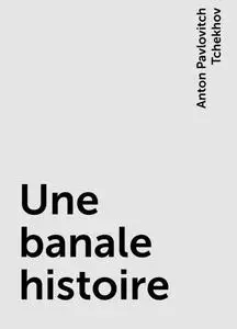 «Une banale histoire» by Anton Pavlovitch Tchekhov