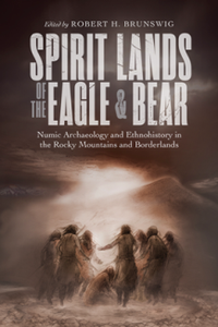 Spirit Lands of the Eagle and Bear : Numic Archaeology and Ethnohistory in the Rocky Mountains and Borderlands