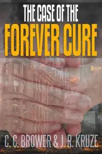 «The Case of the Forever Cure» by C.C. Brower, J.R. Kruze