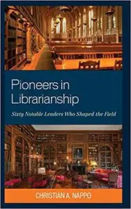 Pioneers in Librarianship: Sixty Notable Leaders Who Shaped the Field