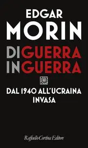 Edgar Morin - Di guerra in guerra. Dal 1940 all'Ucraina invasa