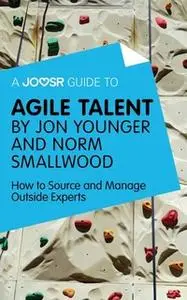 «A Joosr Guide to... Agile Talent by Jon Younger and Norm Smallwood» by Joosr