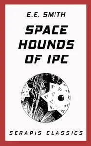 «Space Hounds of Ipc (Serapis Classics)» by E. E. Smith