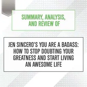 «Summary, Analysis, and Review of Jen Sincero's You Are a Badass - How to Stop Doubting Your Greatness and Start Living