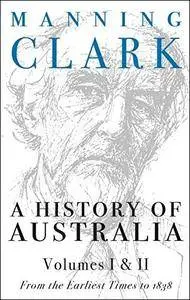 A History of Australia: Volumes I & II: From Earliest Times to 1838