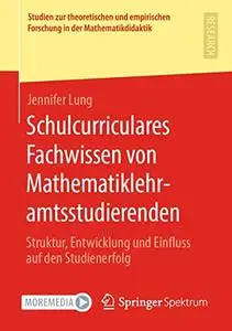 Schulcurriculares Fachwissen von Mathematiklehramtsstudierenden: Struktur, Entwicklung und Einfluss auf den Studienerfolg