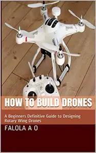 How to Build Drones: A Beginners Definitive Guide to Designing Rotary Wing Drones