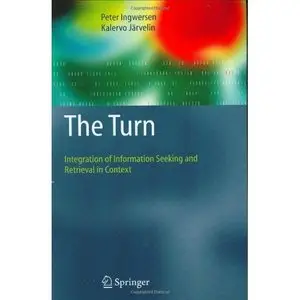 The Turn: Integration of Information Seeking and Retrieval in Context (The Information Retrieval Series) 