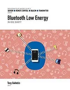 Bluetooth Low Energy in iOS Swift: Your Guide to Programming the Internet of Things