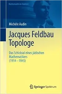 Jacques Feldbau, Topologe: Das Schicksal eines jüdischen Mathematikers (1914 - 1945)