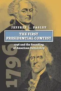 The First Presidential Contest: 1796 and the Founding of American Democracy