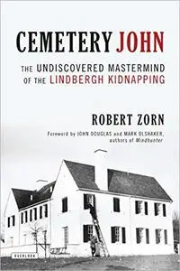 Cemetery John: The Undiscovered Mastermind of the Lindbergh Kidnapping