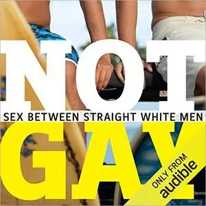 Not Gay: Sex Between Straight White Men [Audiobook]