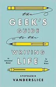 The Geek’s Guide to the Writing Life: An Instructional Memoir for Prose Writers